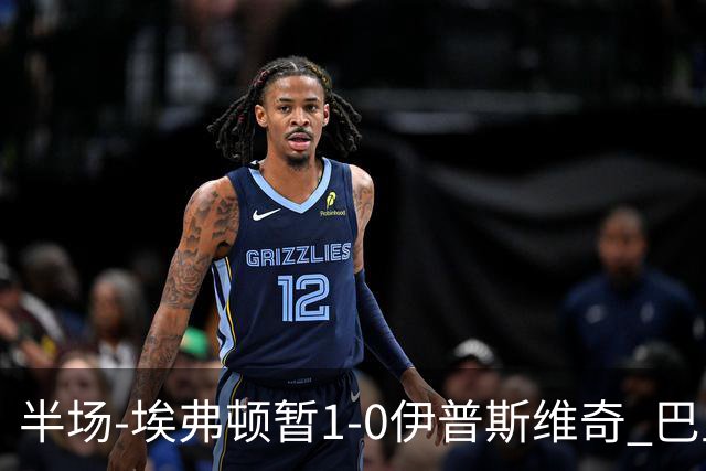 半场-埃弗顿暂1-0伊普斯维奇 巴里撞射破门皮克福德救险